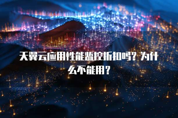天翼云应用性能监控折扣吗?为什么不能用?