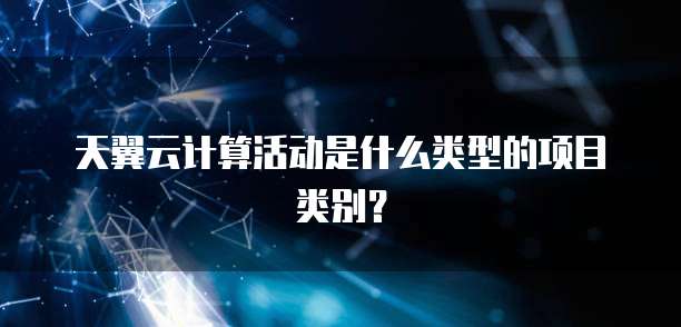 天翼云计算活动是什么类型的项目类别?