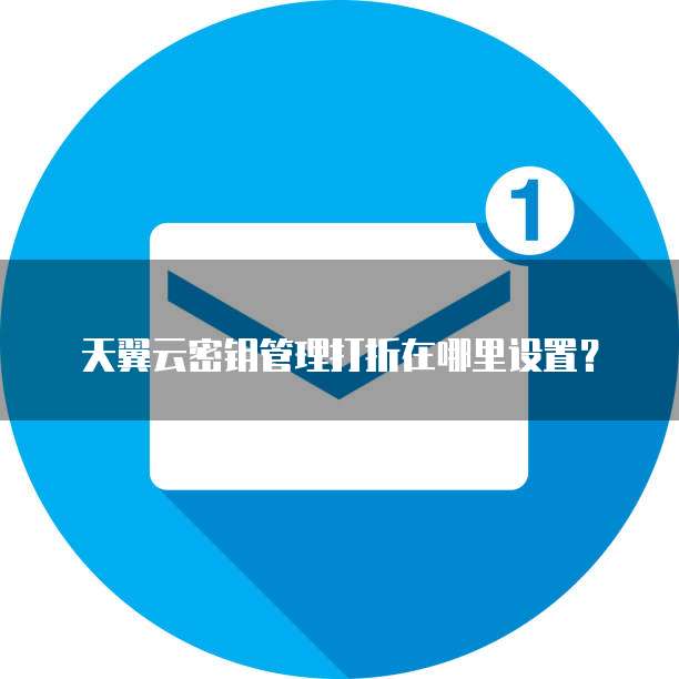 天翼云密钥管理打折在哪里设置?