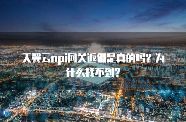 天翼云api网关返佣是真的吗?为什么找不到?