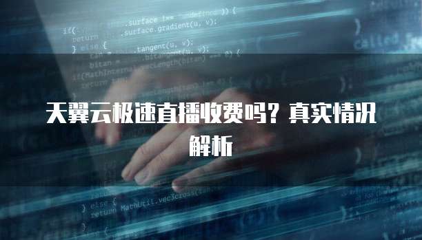天翼云极速直播收费吗?真实情况解析