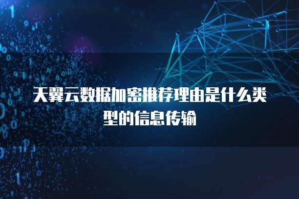 天翼云数据加密推荐理由是什么类型的信息传输