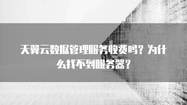 天翼云数据管理服务收费吗？为什么找不到服务器？