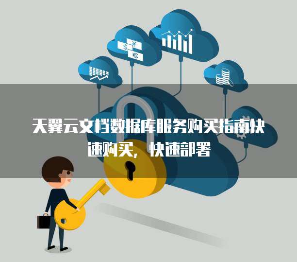 天翼云文档数据库服务购买指南快速购买,快速部署