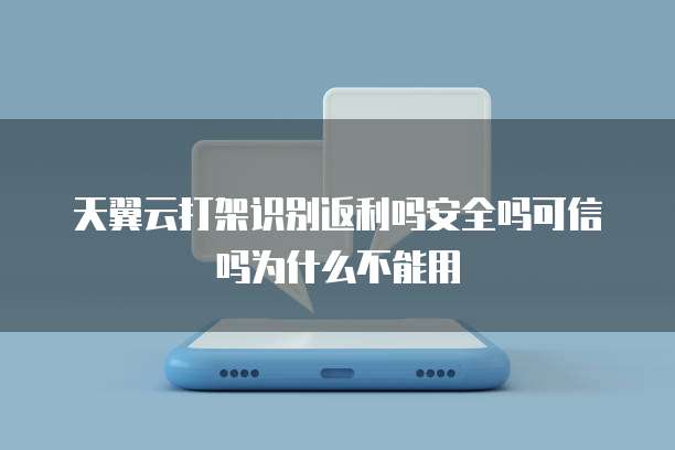 天翼云打架识别返利吗安全吗可信吗为什么不能用