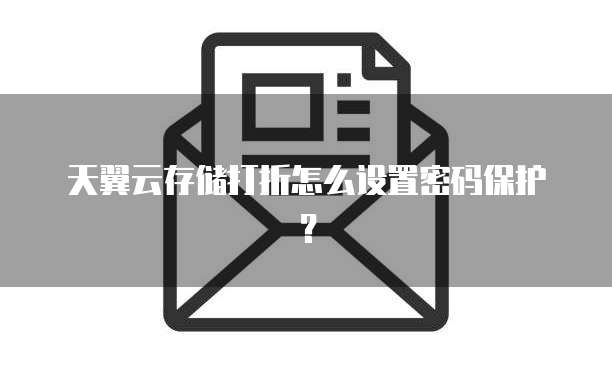 天翼云存储打折怎么设置密码保护?