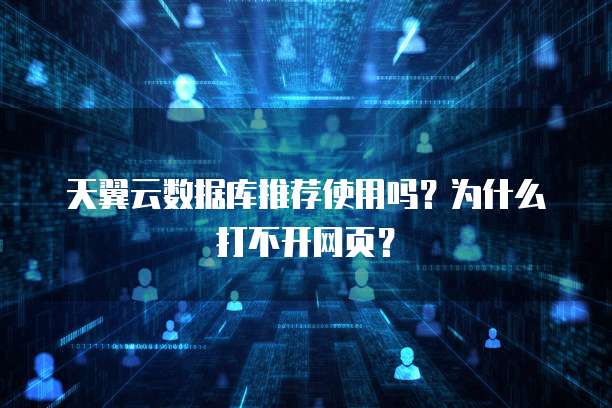 天翼云数据库推荐使用吗?为什么打不开网页?
