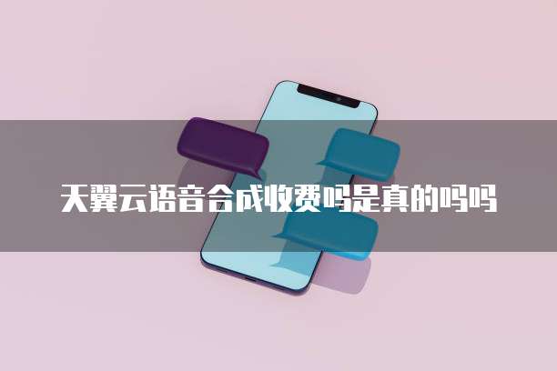 天翼云语音合成收费吗是真的吗吗