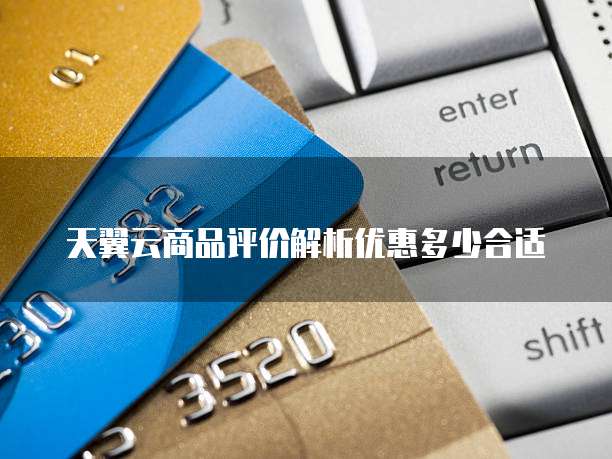天翼云商品评价解析优惠多少合适