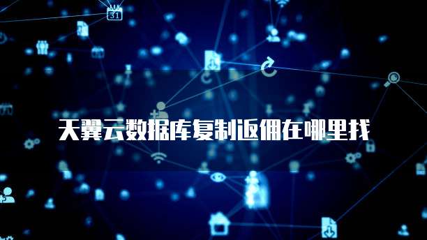 天翼云数据库复制返佣在哪里找