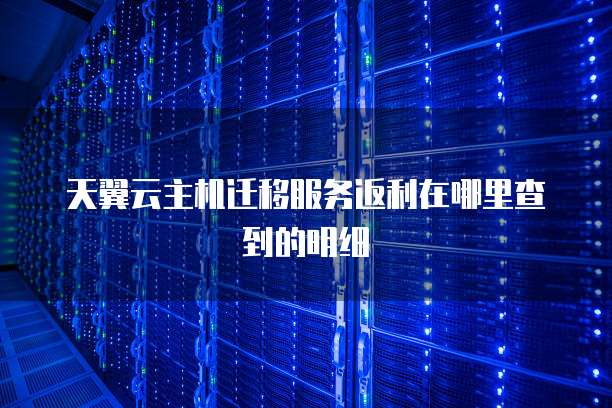天翼云主机迁移服务返利在哪里查到的明细