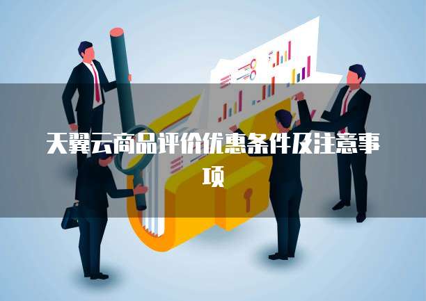 天翼云商品评价优惠条件及注意事项

