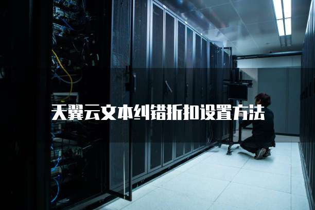 天翼云文本纠错折扣设置方法