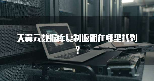 天翼云数据库复制返佣在哪里找到？