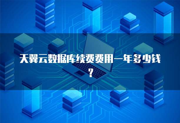 天翼云数据库续费费用一年多少钱?