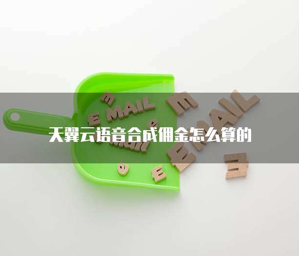 天翼云语音合成佣金怎么算的