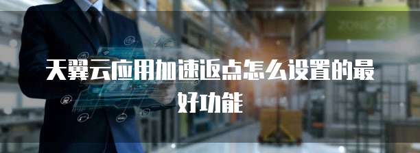 天翼云应用加速返点怎么设置的最好功能