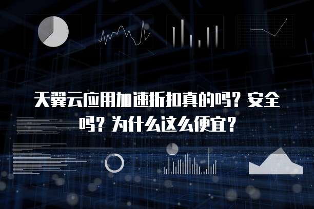 天翼云应用加速折扣真的吗？安全吗？为什么这么便宜？