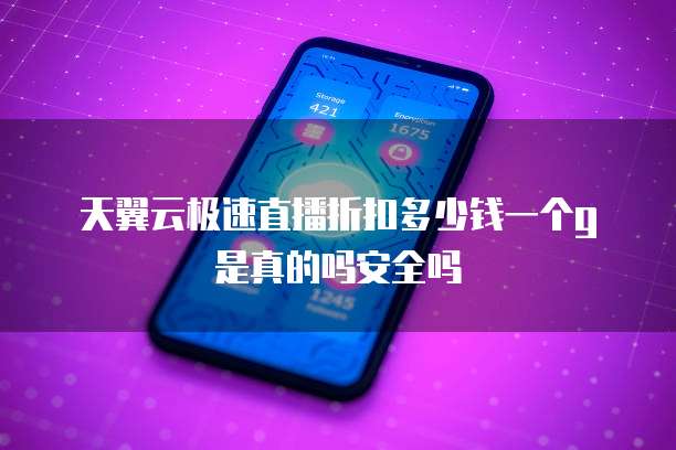 天翼云极速直播折扣多少钱一个g是真的吗安全吗