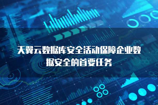 天翼云数据库安全活动保障企业数据安全的首要任务