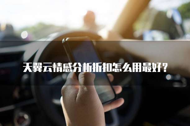 天翼云情感分析折扣怎么用最好？