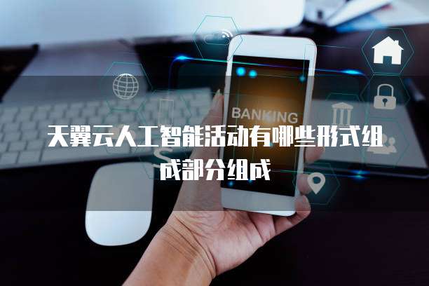 天翼云人工智能活动有哪些形式组成部分组成
