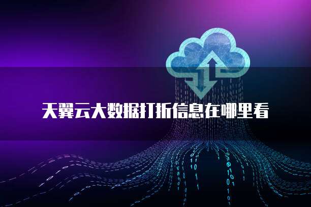 天翼云大数据打折信息在哪里看
