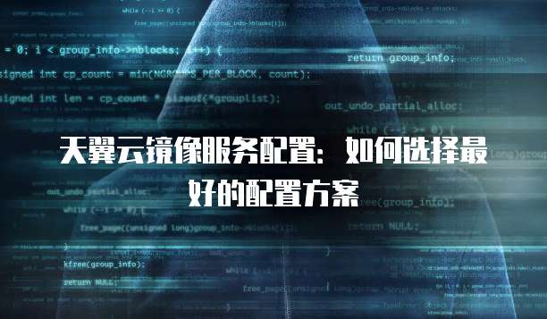 天翼云镜像服务配置:如何选择最好的配置方案