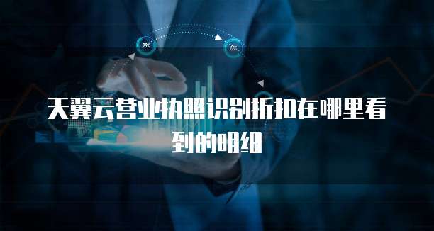 天翼云营业执照识别折扣在哪里看到的明细