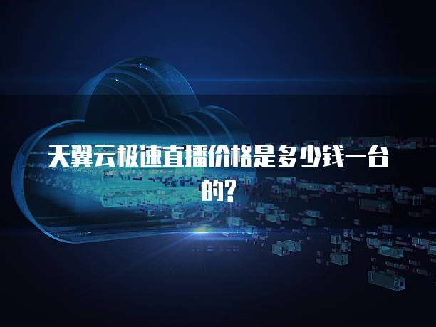 天翼云极速直播价格是多少钱一台的?