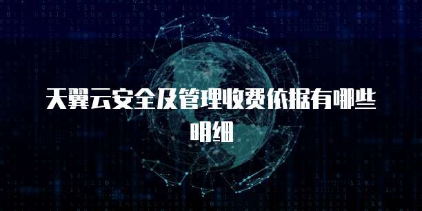 天翼云安全及管理收费依据有哪些明细