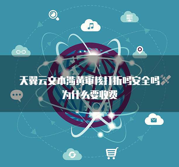 天翼云文本涉黄审核打折吗安全吗为什么要收费