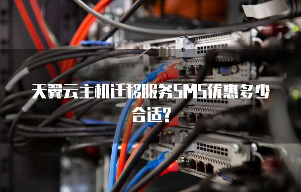 天翼云主机迁移服务SMS优惠多少合适?