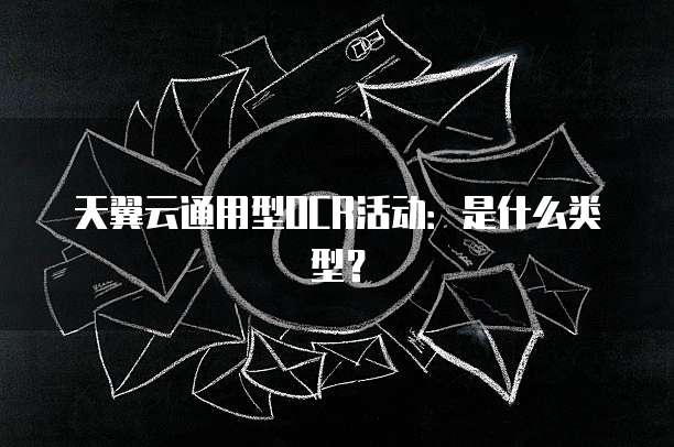天翼云通用型OCR活动:是什么类型?