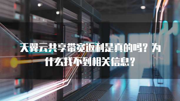 天翼云共享带宽返利是真的吗?为什么找不到相关信息?
