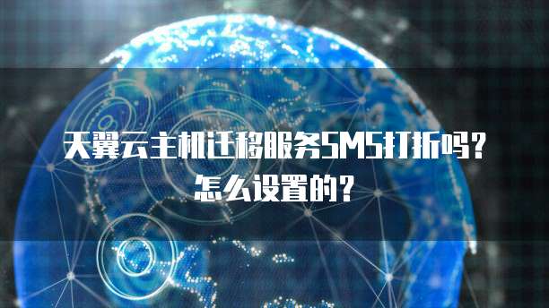 天翼云主机迁移服务SMS打折吗?怎么设置的?