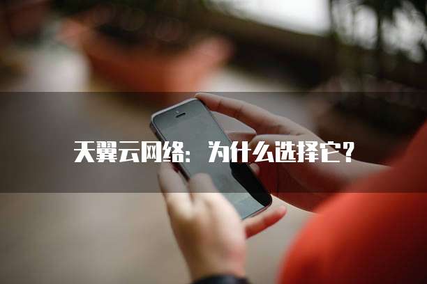 天翼云网络：为什么选择它？