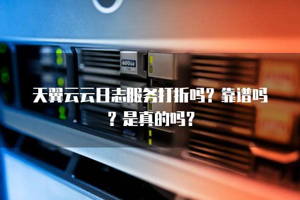 天翼云云日志服务打折吗?靠谱吗?是真的吗?