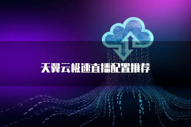 天翼云极速直播配置推荐