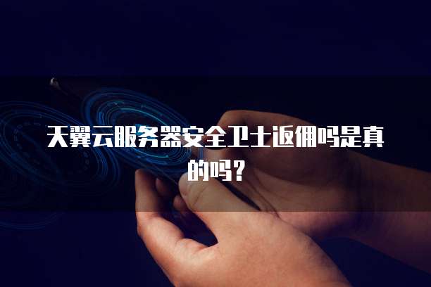 天翼云服务器安全卫士返佣吗是真的吗?
