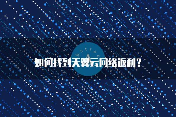 如何找到天翼云网络返利?