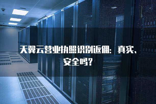 天翼云营业执照识别返佣：真实、安全吗？