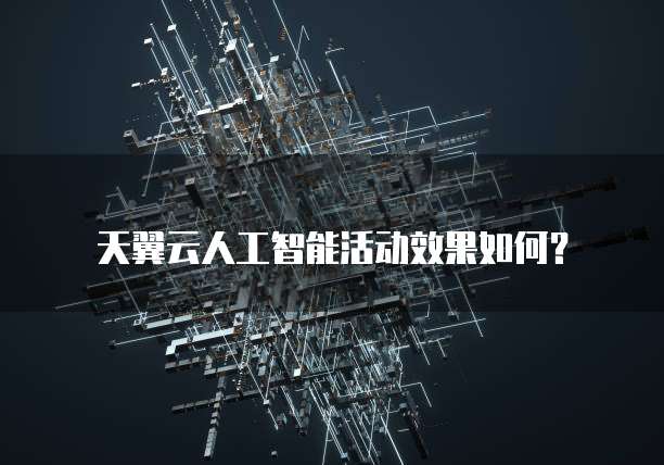 天翼云人工智能活动效果如何?