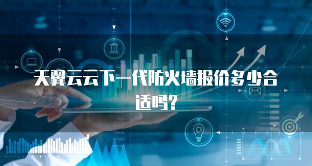 天翼云云下一代防火墙报价多少合适吗?