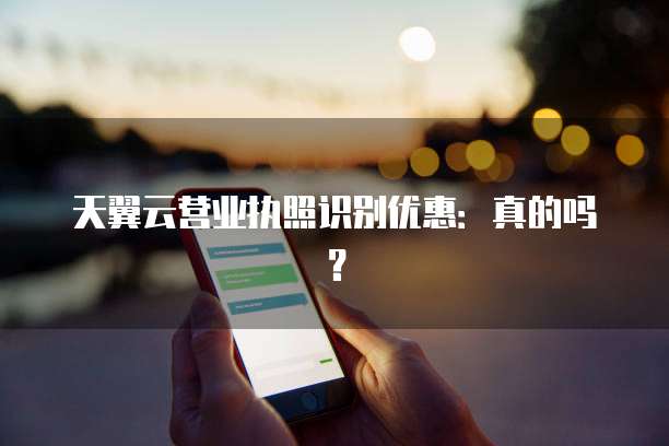 天翼云营业执照识别优惠:真的吗?