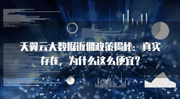 天翼云大数据返佣政策揭秘:真实存在,为什么这么便宜?