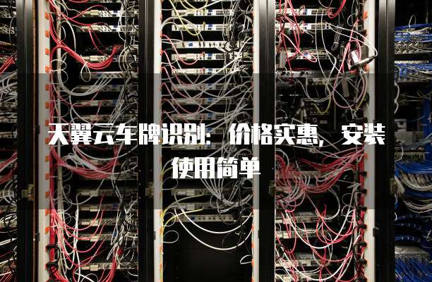 天翼云车牌识别:价格实惠,安装使用简单