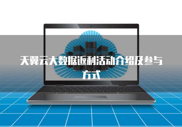 天翼云大数据返利活动介绍及参与方式