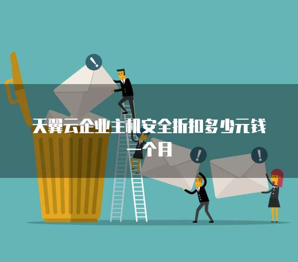 天翼云企业主机安全折扣多少元钱一个月