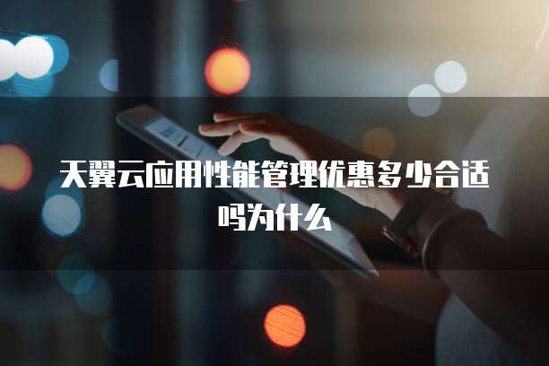 天翼云应用性能管理优惠多少合适吗为什么